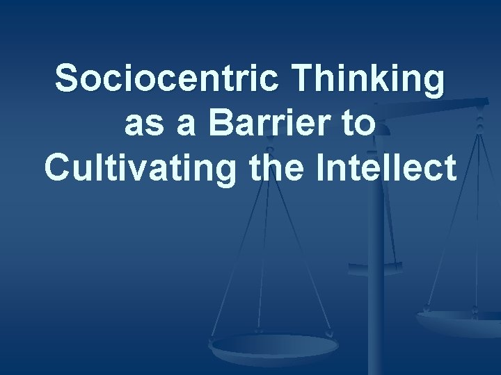 Sociocentric Thinking as a Barrier to Cultivating the Intellect 