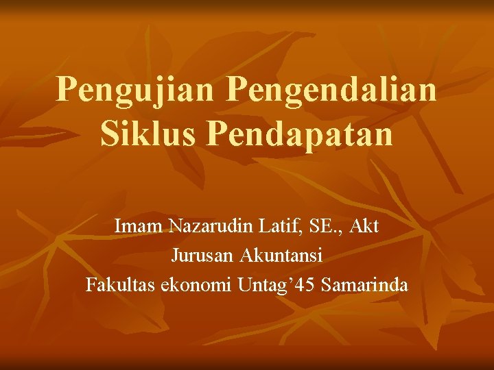 Pengujian Pengendalian Siklus Pendapatan Imam Nazarudin Latif, SE. , Akt Jurusan Akuntansi Fakultas ekonomi