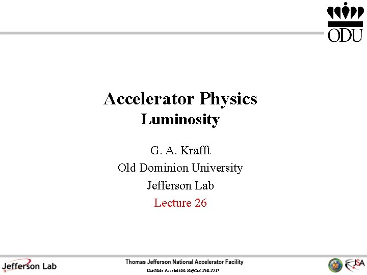 Accelerator Physics Luminosity G. A. Krafft Old Dominion University Jefferson Lab Lecture 26 Graduate Accelerator Physics Luminosity G. A. Krafft Old Dominion University Jefferson Lab Lecture 26 Graduate
