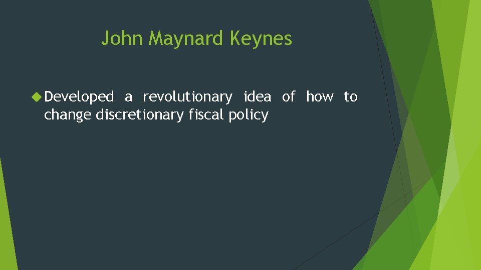 John Maynard Keynes Developed a revolutionary idea of how to change discretionary fiscal policy John Maynard Keynes Developed a revolutionary idea of how to change discretionary fiscal policy