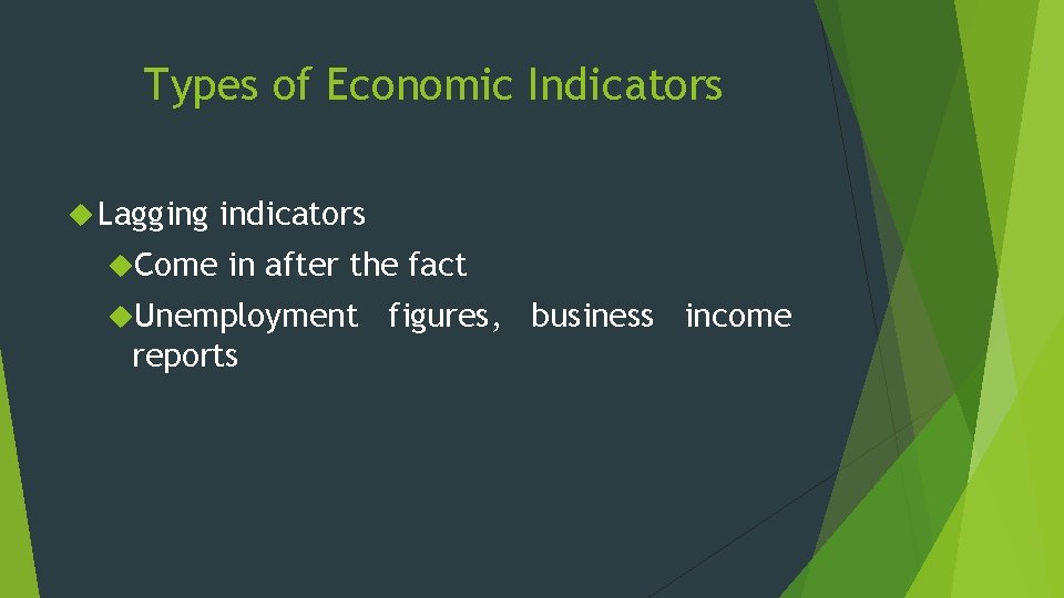 Types of Economic Indicators Lagging Come indicators in after the fact Unemployment reports figures,