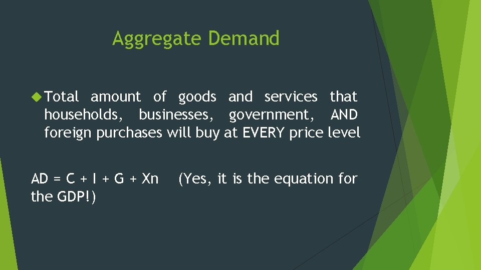 Aggregate Demand Total amount of goods and services that households, businesses, government, AND foreign