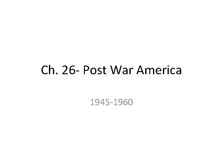 Ch. 26 - Post War America 1945 -1960 