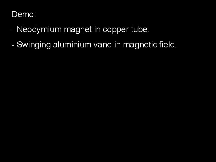 Demo: - Neodymium magnet in copper tube. - Swinging aluminium vane in magnetic field.