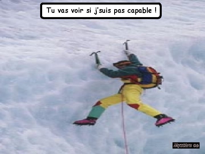 Tu vas voir si j’suis pas capable ! 