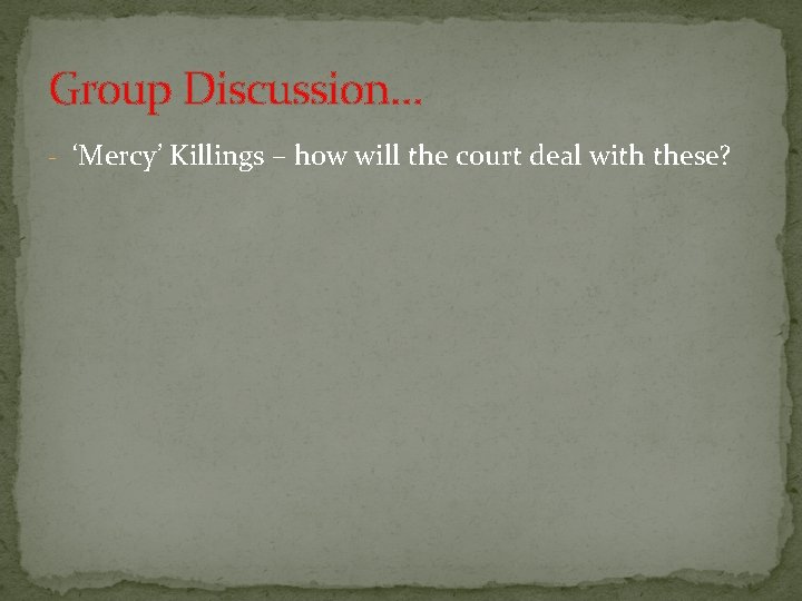 Group Discussion… - ‘Mercy’ Killings – how will the court deal with these? 