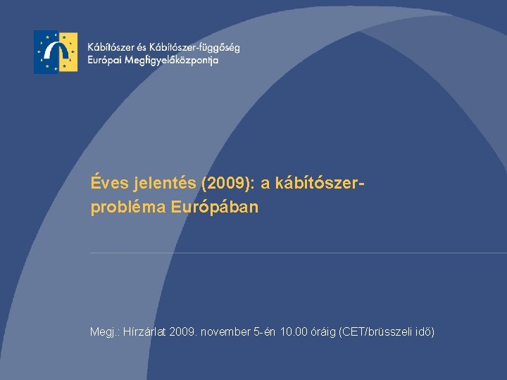 Éves jelentés (2009): a kábítószerprobléma Európában Megj. : Hírzárlat 2009. november 5 -én 10.