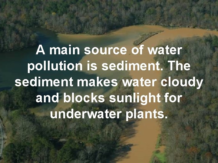 A main source of water pollution is sediment. The sediment makes water cloudy and
