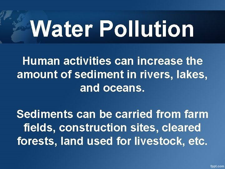 Water Pollution Human activities can increase the amount of sediment in rivers, lakes, and