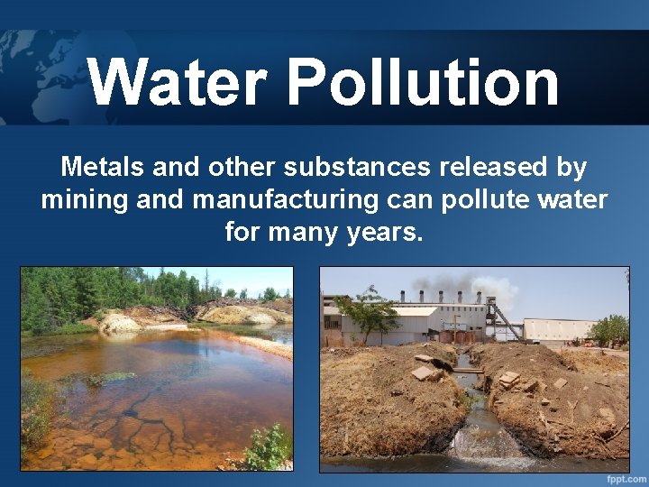 Water Pollution Metals and other substances released by mining and manufacturing can pollute water