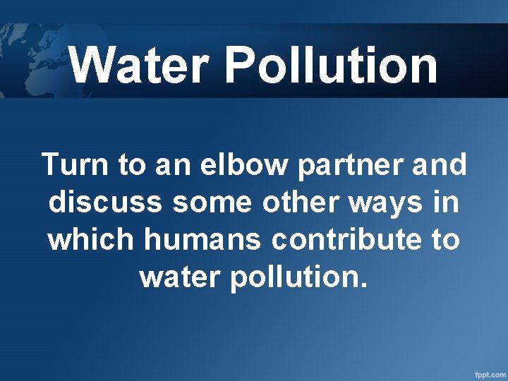 Water Pollution Turn to an elbow partner and discuss some other ways in which