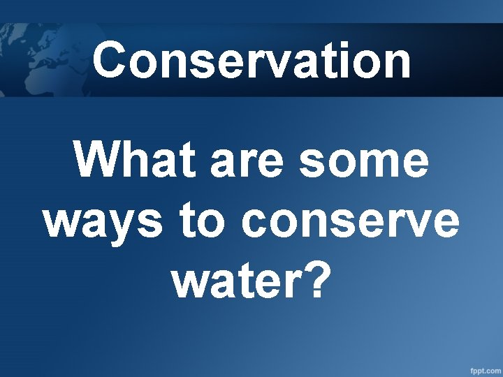 Conservation What are some ways to conserve water? 