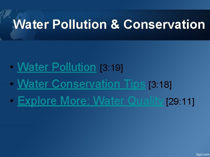 Water Pollution & Conservation • Water Pollution [3: 19] • Water Conservation Tips [3: