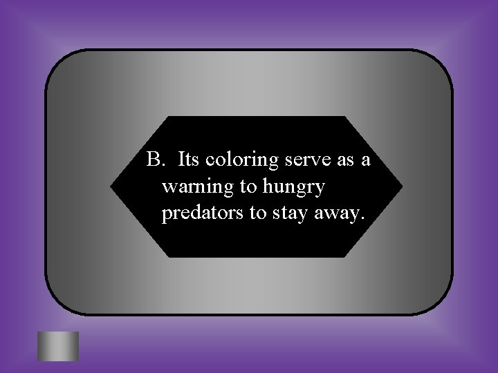 B. Its coloring serve as a warning to hungry predators to stay away. 