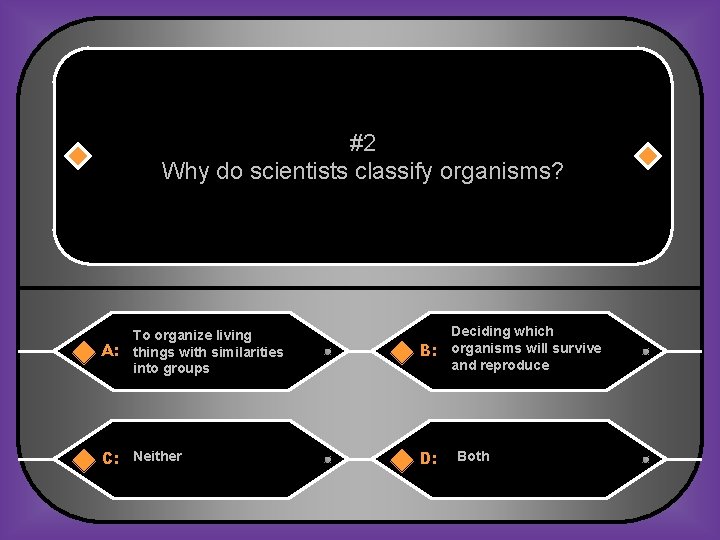 #2 Why do scientists classify organisms? To organize living A: things with similarities into