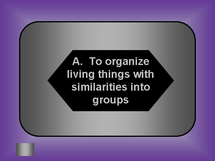 A. To organize living things with similarities into groups 