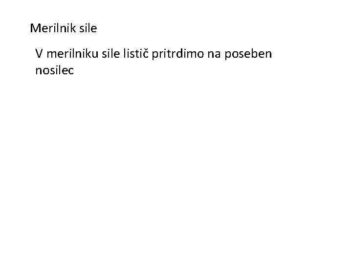 Merilnik sile V merilniku sile listič pritrdimo na poseben nosilec 