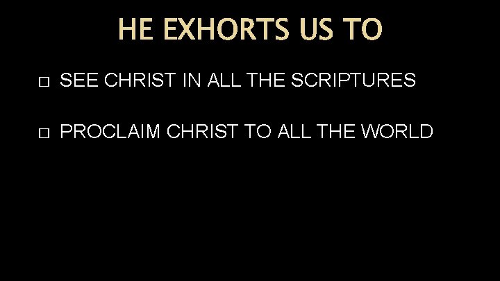 HE EXHORTS US TO � SEE CHRIST IN ALL THE SCRIPTURES � PROCLAIM CHRIST