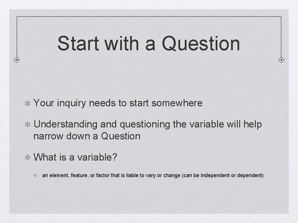 Start with a Question Your inquiry needs to start somewhere Understanding and questioning the