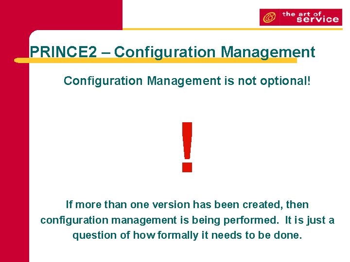 PRINCE 2 – Configuration Management is not optional! ! If more than one version