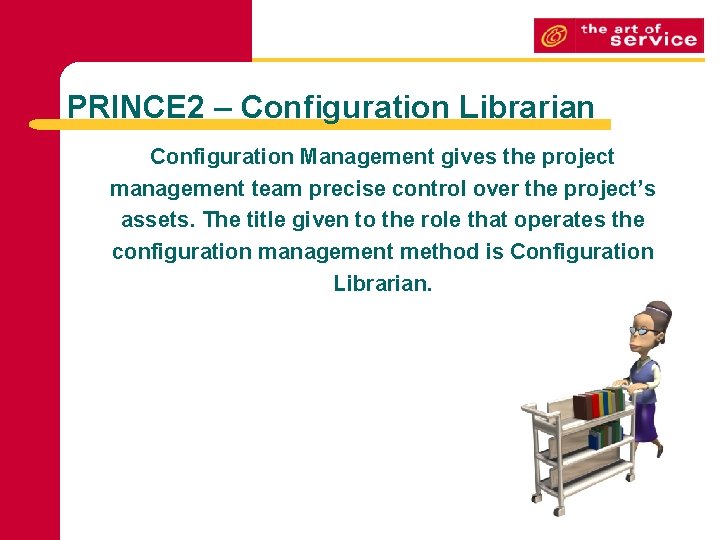 PRINCE 2 – Configuration Librarian Configuration Management gives the project management team precise control