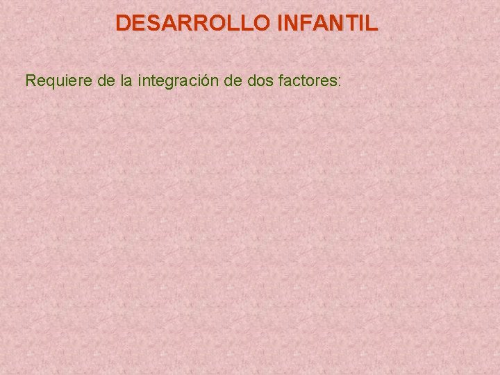 DESARROLLO INFANTIL Requiere de la integración de dos factores: 