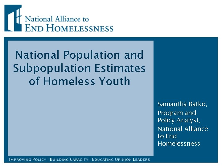 National Population and Subpopulation Estimates of Homeless Youth Samantha Batko, Program and Policy Analyst,