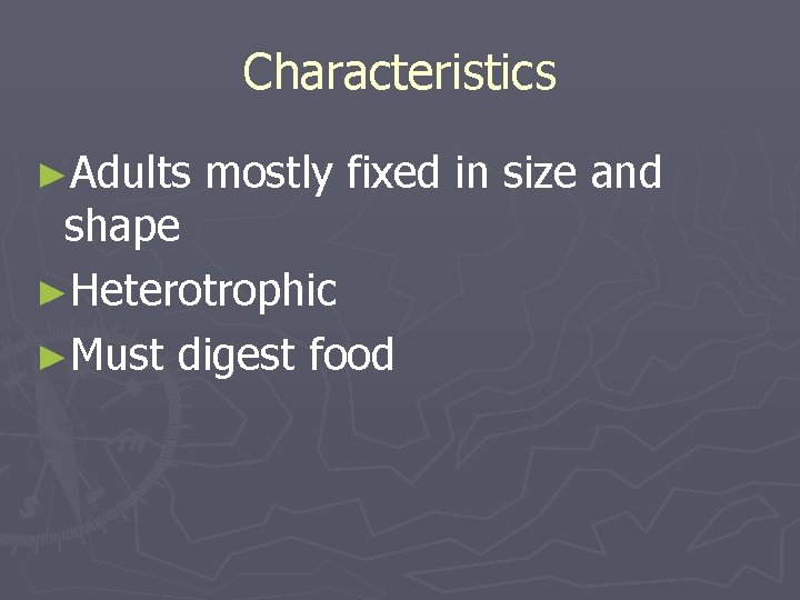 Characteristics ►Adults mostly fixed in size and shape ►Heterotrophic ►Must digest food 