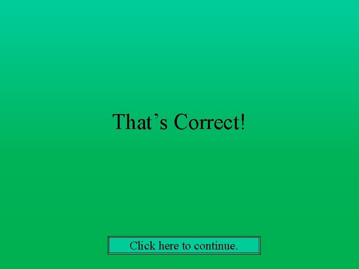 That’s Correct! Click here to continue. 