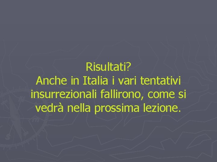 Risultati? Anche in Italia i vari tentativi insurrezionali fallirono, come si vedrà nella prossima