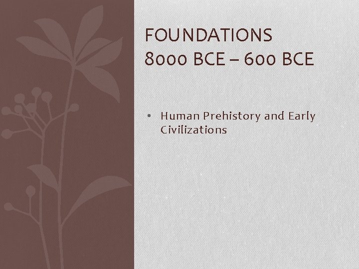 FOUNDATIONS 8000 BCE – 600 BCE • Human Prehistory and Early Civilizations 