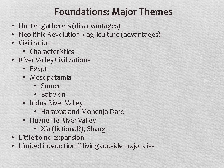 Foundations: Major Themes • Hunter-gatherers (disadvantages) • Neolithic Revolution + agriculture (advantages) • Civilization