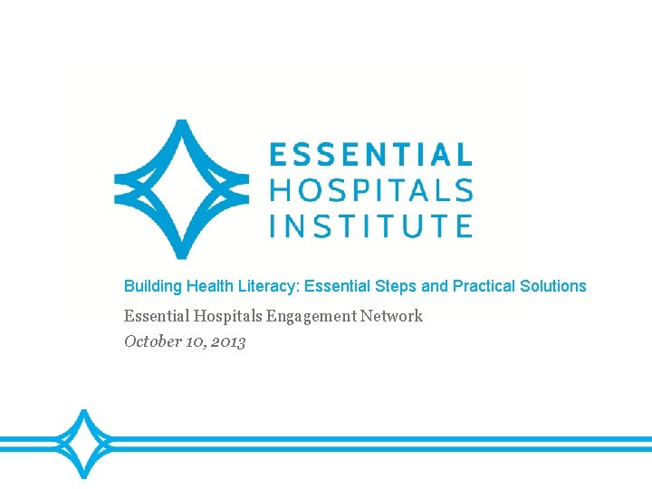 Building Health Literacy: Essential Steps and Practical Solutions Essential Hospitals Engagement Network October 10,