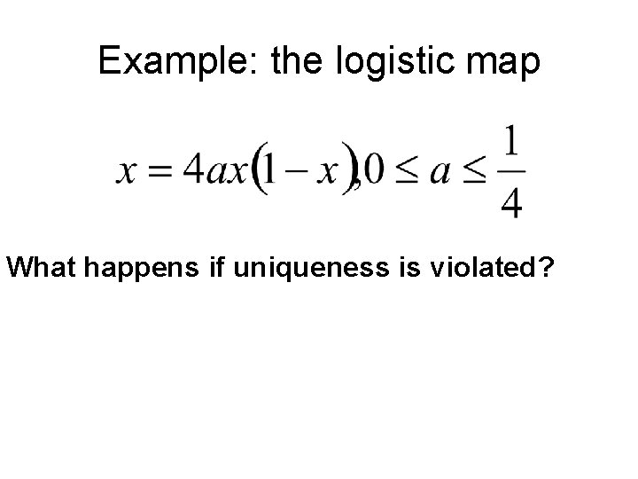 Example: the logistic map What happens if uniqueness is violated? 