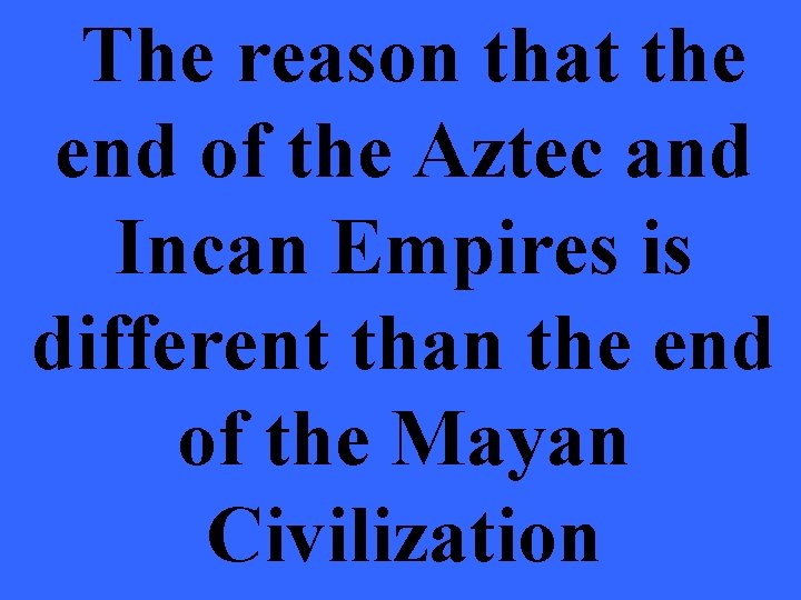 The reason that the end of the Aztec and Incan Empires is different than