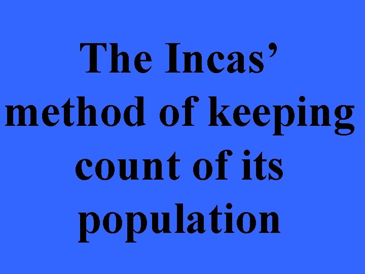 The Incas’ method of keeping count of its population 