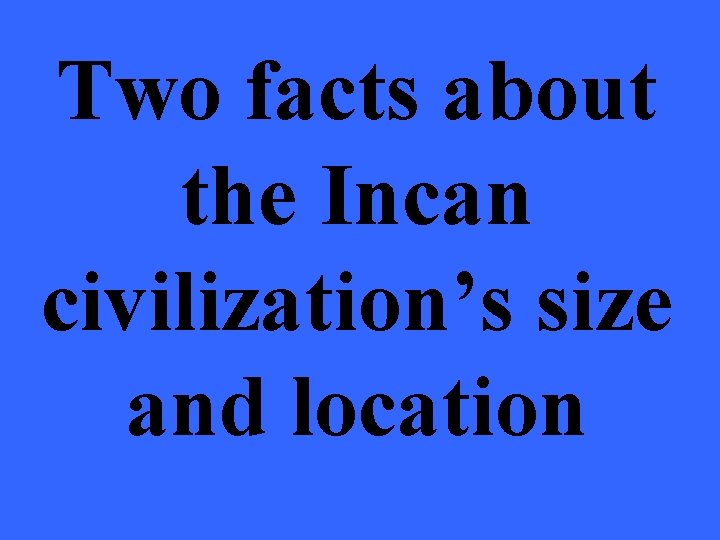 Two facts about the Incan civilization’s size and location 