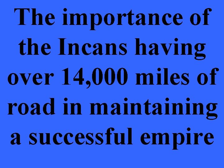 The importance of the Incans having over 14, 000 miles of road in maintaining