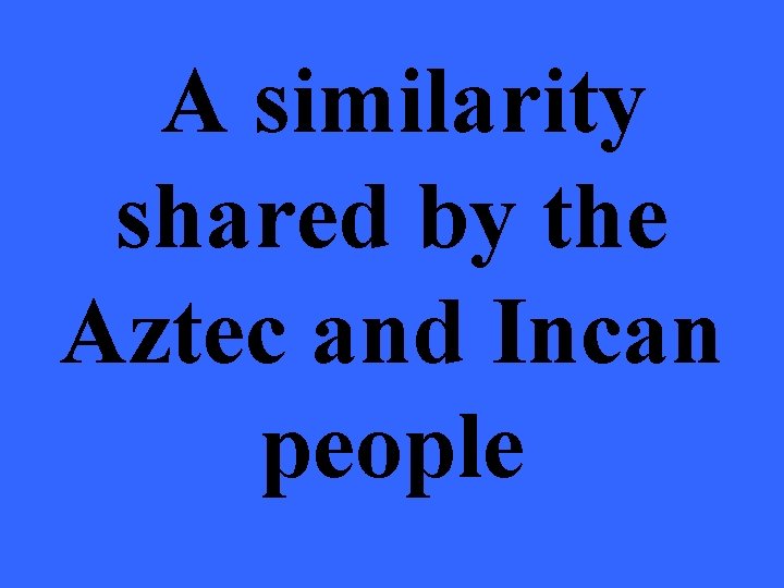 A similarity shared by the Aztec and Incan people 