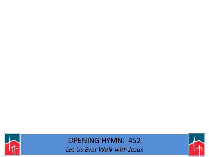 OPENING HYMN: 452 Let Us Ever Walk with Jesus 