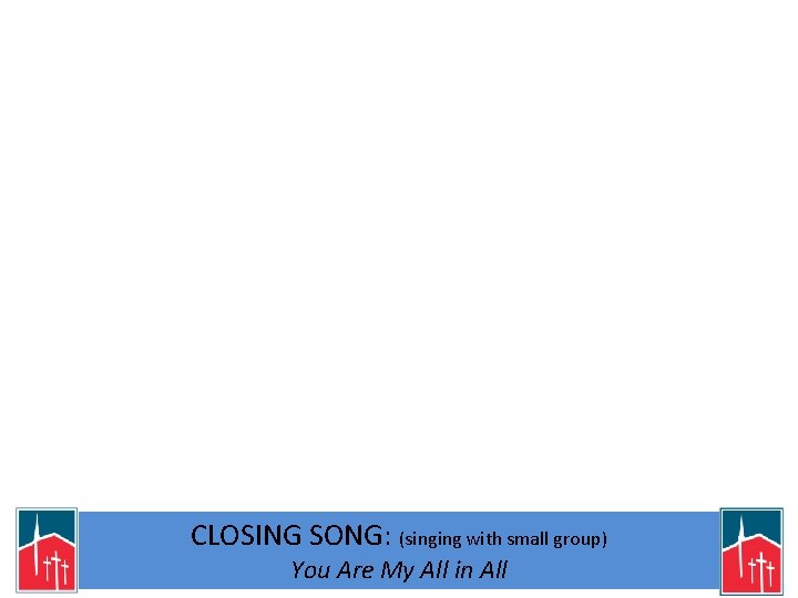 CLOSING SONG: (singing with small group) You Are My All in All 