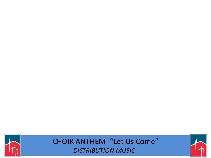 CHOIR ANTHEM: “Let Us Come” DISTRIBUTION MUSIC 