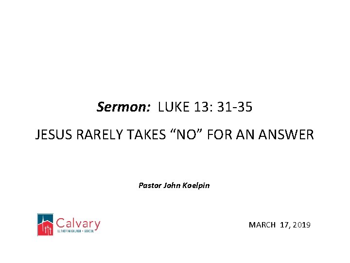 Sermon: LUKE 13: 31 -35 JESUS RARELY TAKES “NO” FOR AN ANSWER Pastor John