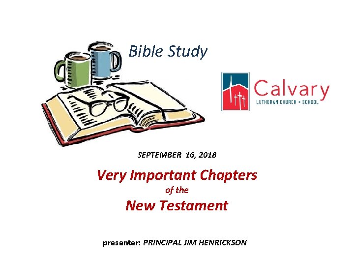 Bible Study SEPTEMBER 16, 2018 Very Important Chapters of the New Testament presenter: PRINCIPAL