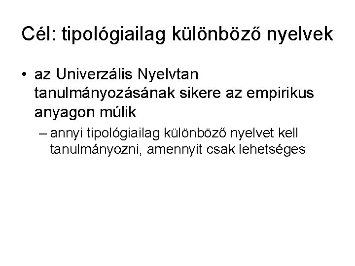 Cél: tipológiailag különböző nyelvek • az Univerzális Nyelvtan tanulmányozásának sikere az empirikus anyagon múlik