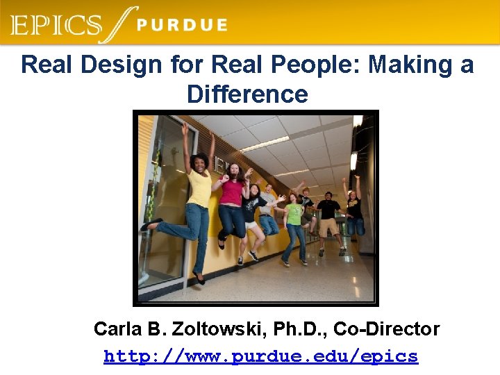 Real Design for Real People: Making a Difference Carla B. Zoltowski, Ph. D. ,