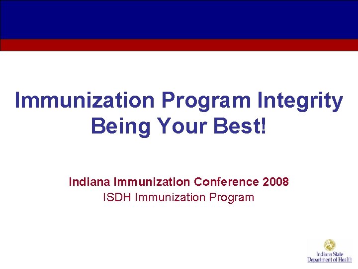 Immunization Program Integrity Being Your Best! Indiana Immunization Conference 2008 ISDH Immunization Program 