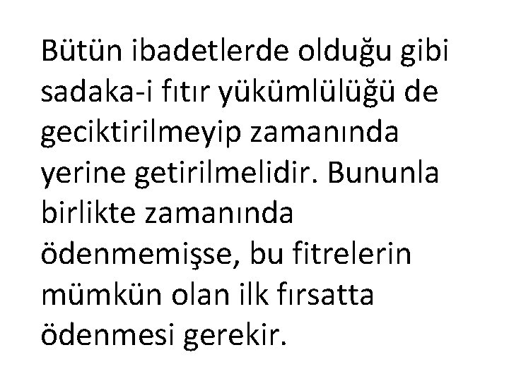 Bütün ibadetlerde olduğu gibi sadaka-i fıtır yükümlülüğü de geciktirilmeyip zamanında yerine getirilmelidir. Bununla birlikte