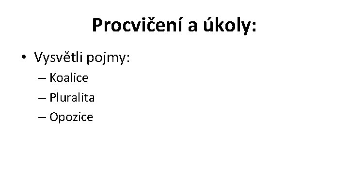 Procvičení a úkoly: • Vysvětli pojmy: – Koalice – Pluralita – Opozice 