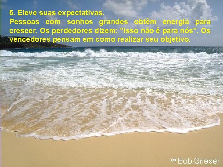 5. Eleve suas expectativas. Pessoas com sonhos grandes obtêm energia para crescer. Os perdedores